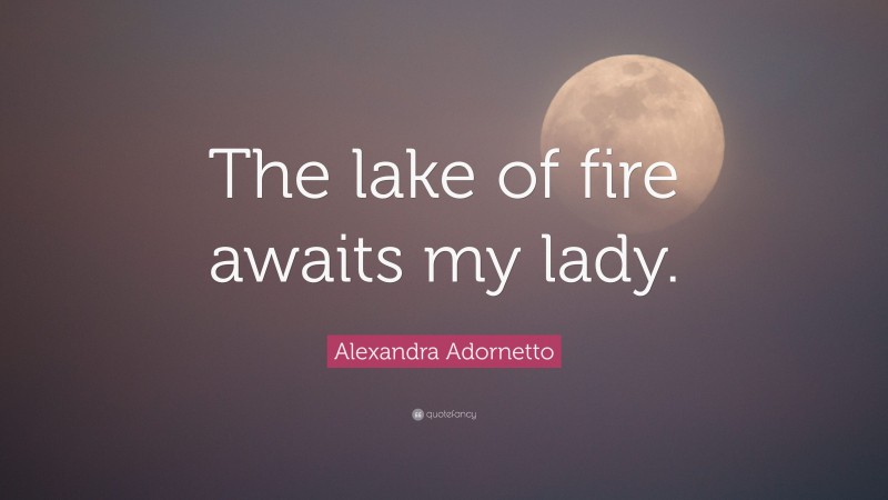 Alexandra Adornetto Quote: “The lake of fire awaits my lady.”