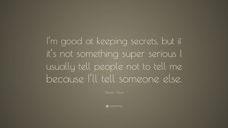 Steven Yeun Quote: “I’m good at keeping secrets, but if it’s not something super serious I usually tell people not to tell me because I’ll tell someone else.”