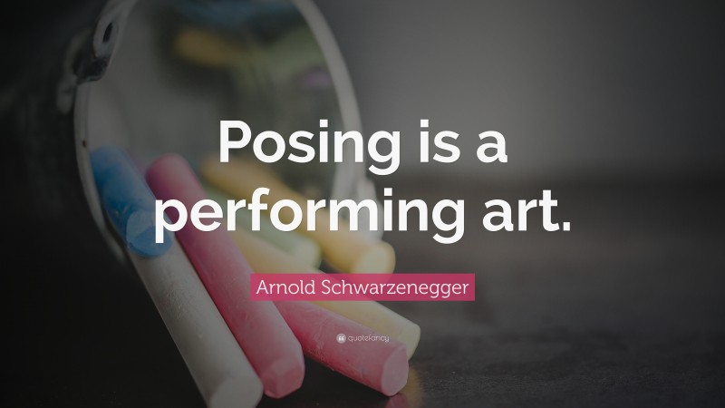 Arnold Schwarzenegger Quote: “Posing is a performing art.”