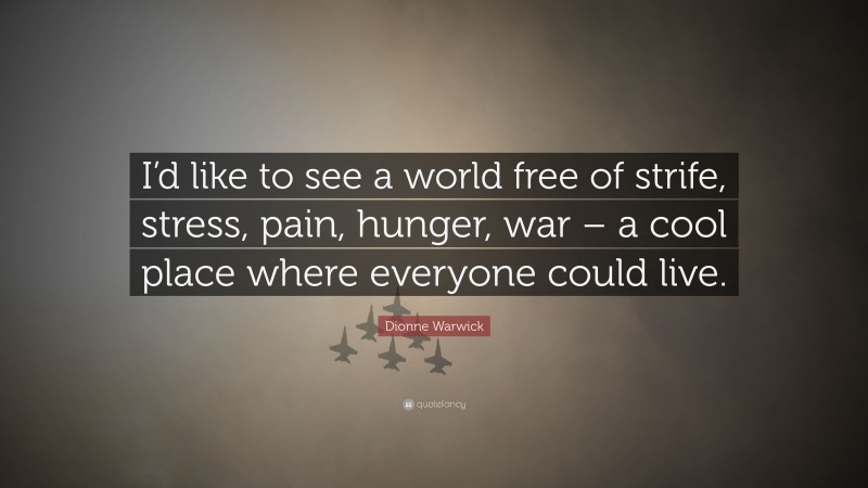 Dionne Warwick Quote: “I’d like to see a world free of strife, stress, pain, hunger, war – a cool place where everyone could live.”