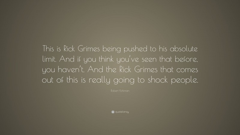 Robert Kirkman Quote: “This is Rick Grimes being pushed to his absolute limit. And if you think you’ve seen that before, you haven’t. And the Rick Grimes that comes out of this is really going to shock people.”