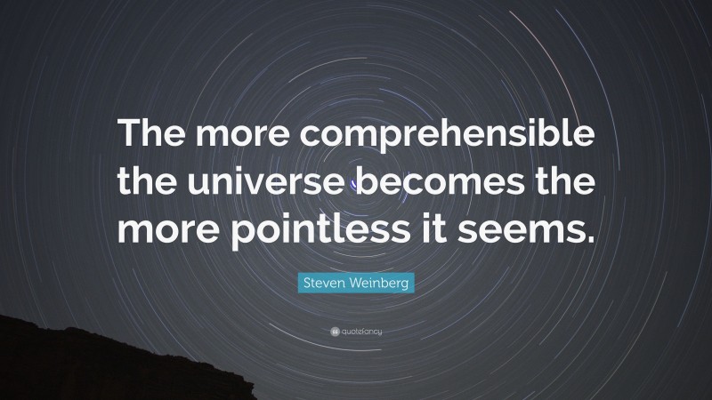 Steven Weinberg Quote: “The more comprehensible the universe becomes the more pointless it seems.”