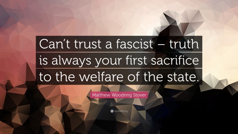 Matthew Woodring Stover Quote: “Can’t trust a fascist – truth is always your first sacrifice to the welfare of the state.”