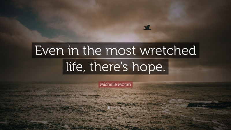 Michelle Moran Quote: “Even in the most wretched life, there’s hope.”