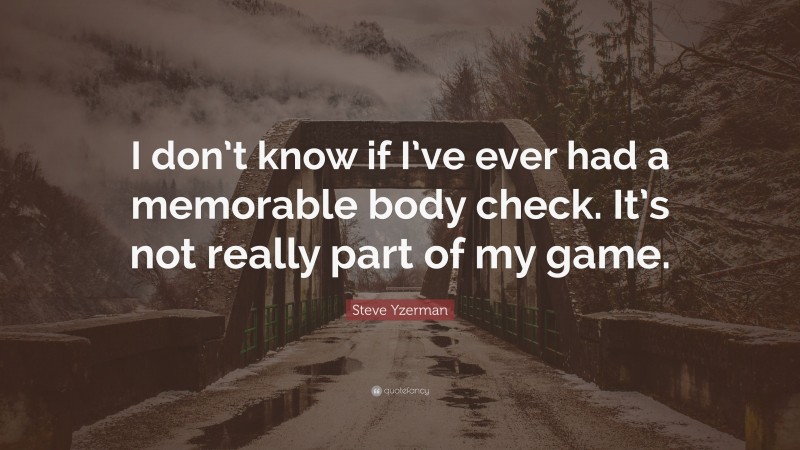 Steve Yzerman Quote: “I don’t know if I’ve ever had a memorable body check. It’s not really part of my game.”