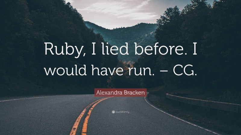 Alexandra Bracken Quote: “Ruby, I lied before. I would have run. – CG.”