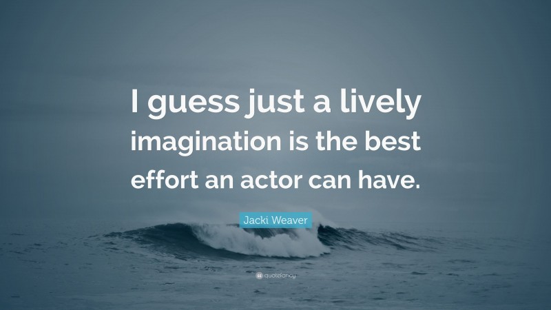 Jacki Weaver Quote: “I guess just a lively imagination is the best effort an actor can have.”
