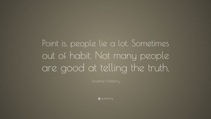 Jonathan Maberry Quote: “Point is, people lie a lot. Sometimes out of habit. Not many people are good at telling the truth.”
