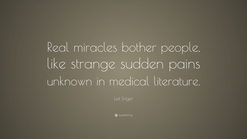 Leif Enger Quote: “Real miracles bother people, like strange sudden pains unknown in medical literature.”