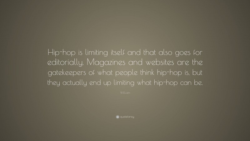 Will.i.am Quote: “Hip-hop is limiting itself and that also goes for editorially. Magazines and websites are the gatekeepers of what people think hip-hop is, but they actually end up limiting what hip-hop can be.”