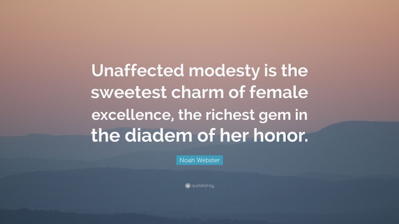 Noah Webster Quote: “Unaffected modesty is the sweetest charm of female excellence, the richest gem in the diadem of her honor.”