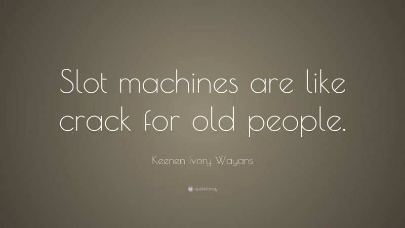 Keenen Ivory Wayans Quote: “Slot machines are like crack for old people.”