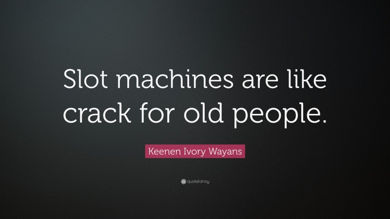 Keenen Ivory Wayans Quote: “Slot machines are like crack for old people.”