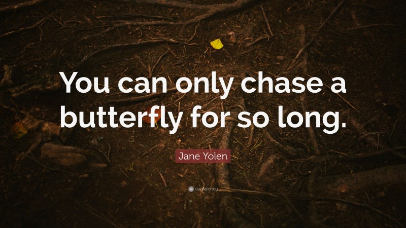 Jane Yolen Quote: “You can only chase a butterfly for so long.”