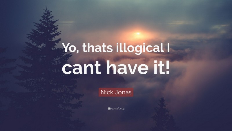 Nick Jonas Quote: “Yo, thats illogical I cant have it!”