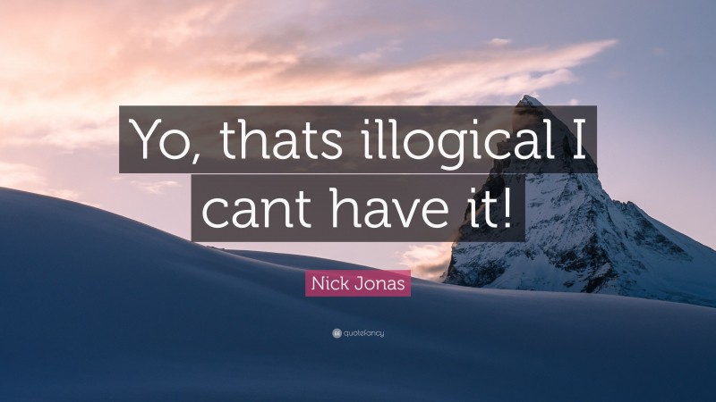 Nick Jonas Quote: “Yo, thats illogical I cant have it!”