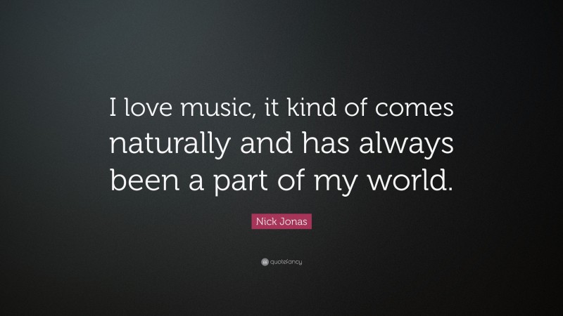 Nick Jonas Quote: “I love music, it kind of comes naturally and has always been a part of my world.”