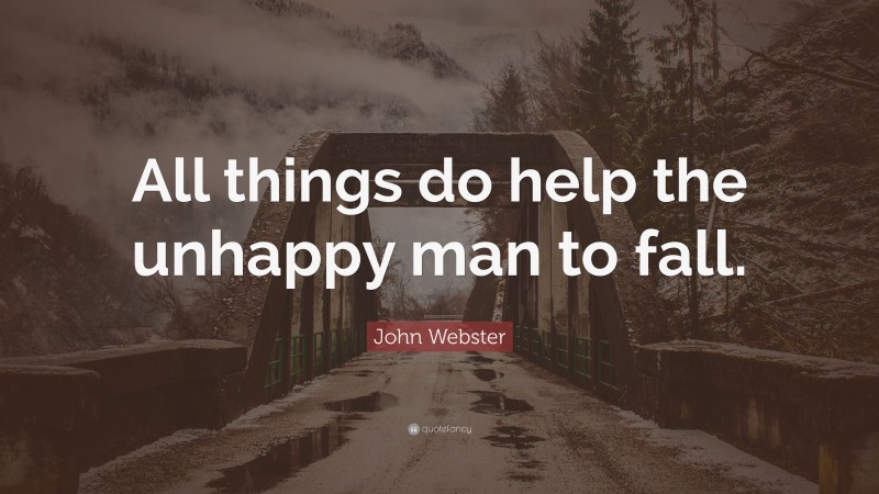 John Webster Quote: “All things do help the unhappy man to fall.”
