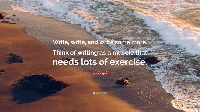 Jane Yolen Quote: “Write, write, and write some more. Think of writing as a muscle that needs lots of exercise.”