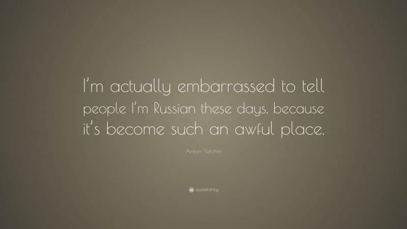 Anton Yelchin Quote: “I’m actually embarrassed to tell people I’m Russian these days, because it’s become such an awful place.”