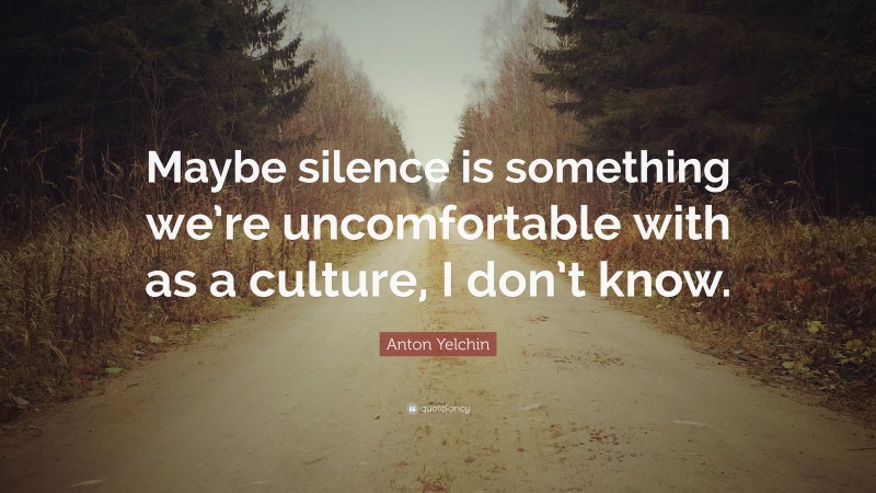 Anton Yelchin Quote: “Maybe silence is something we’re uncomfortable with as a culture, I don’t know.”