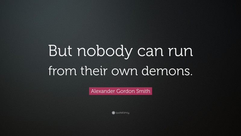 Alexander Gordon Smith Quote: “But nobody can run from their own demons.”