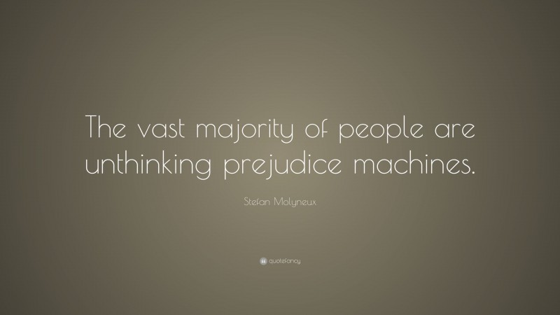 Stefan Molyneux Quote: “The vast majority of people are unthinking prejudice machines.”