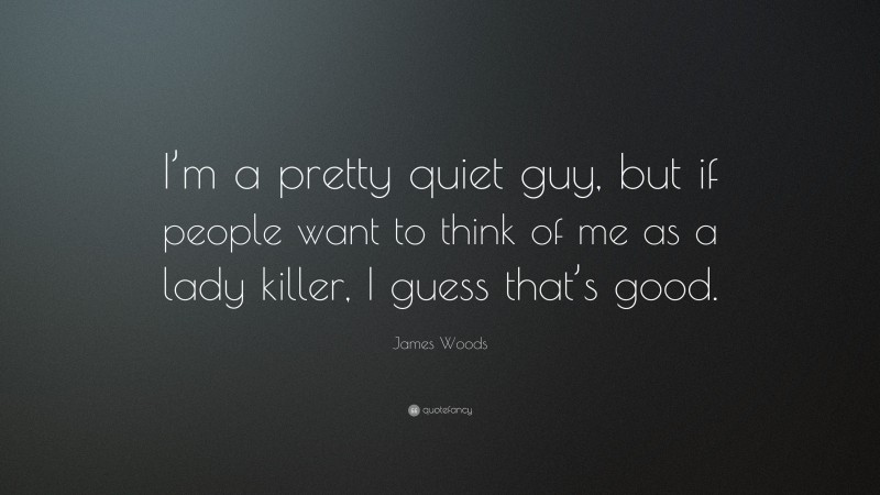 James Woods Quote: “I’m a pretty quiet guy, but if people want to think of me as a lady killer, I guess that’s good.”