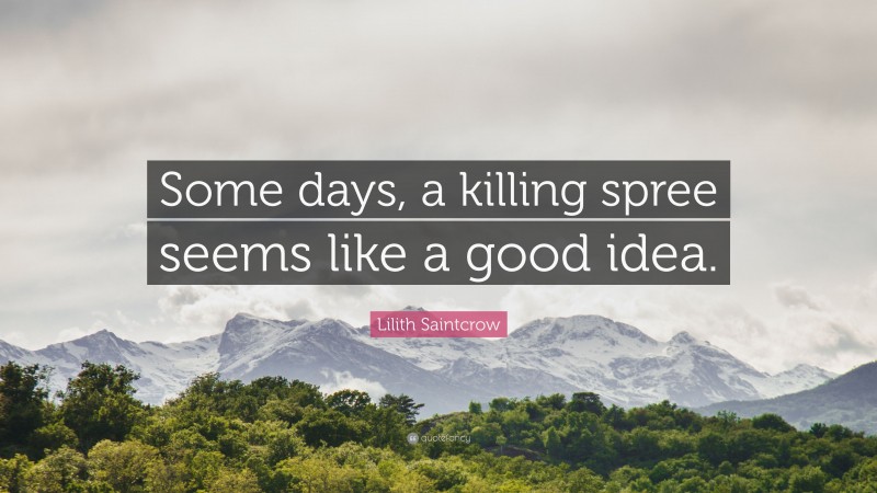 Lilith Saintcrow Quote: “Some days, a killing spree seems like a good idea.”