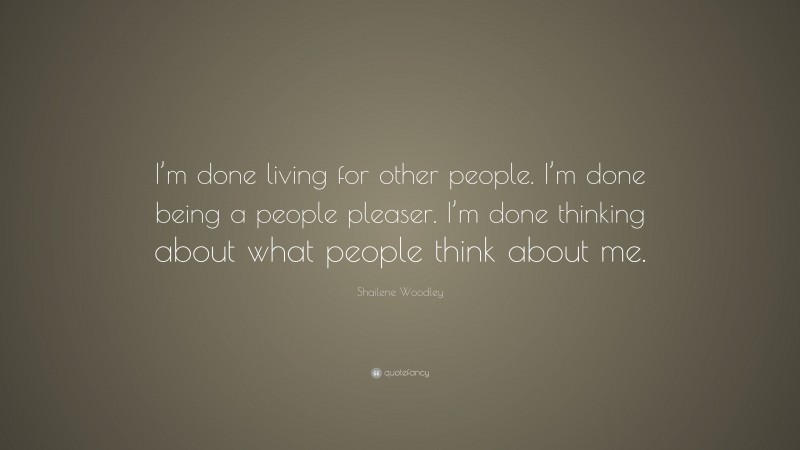 Shailene Woodley Quote: “I’m done living for other people. I’m done being a people pleaser. I’m done thinking about what people think about me.”