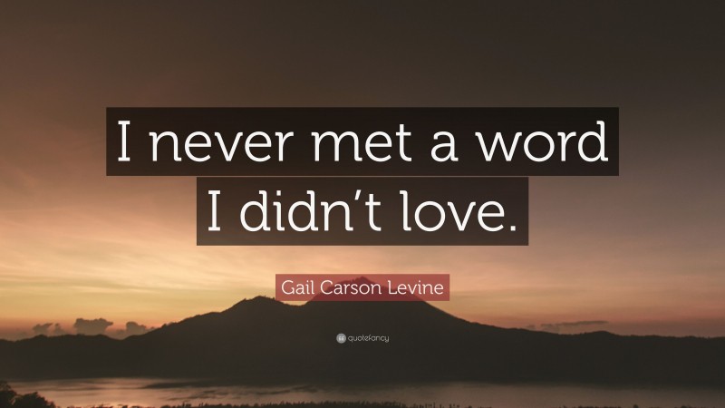 Gail Carson Levine Quote: “I never met a word I didn’t love.”