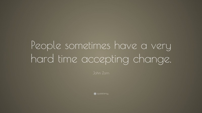 John Zorn Quote: “People sometimes have a very hard time accepting change.”