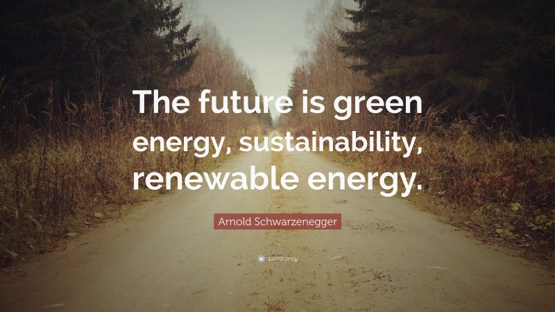 Arnold Schwarzenegger Quote: “The future is green energy ...