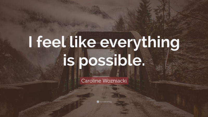Caroline Wozniacki Quote: “I feel like everything is possible.”