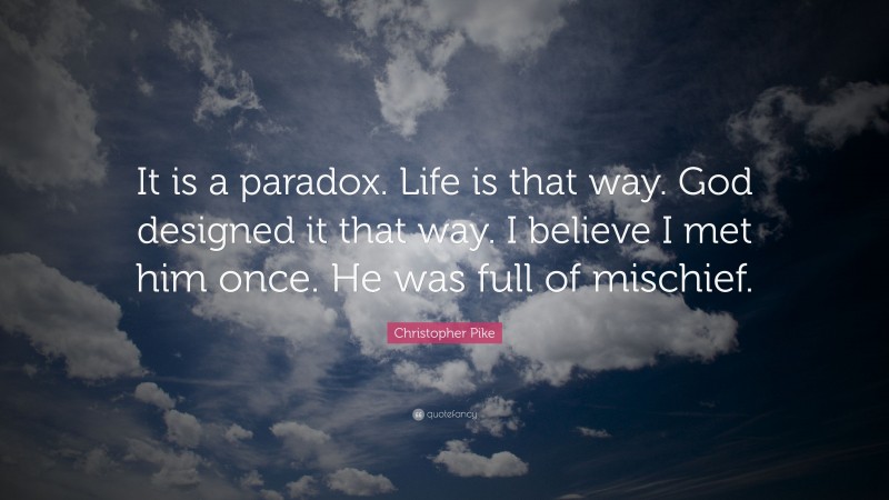Christopher Pike Quote: “It is a paradox. Life is that way. God designed it that way. I believe I met him once. He was full of mischief.”
