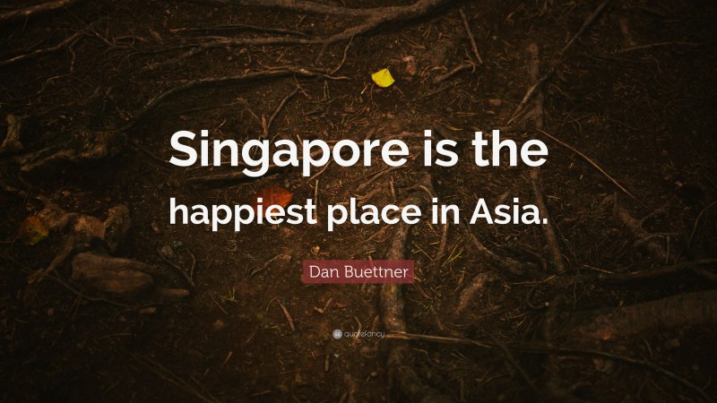 Dan Buettner Quote: “Singapore is the happiest place in Asia.”