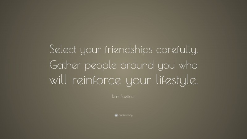Dan Buettner Quote: “Select your friendships carefully. Gather people around you who will reinforce your lifestyle.”
