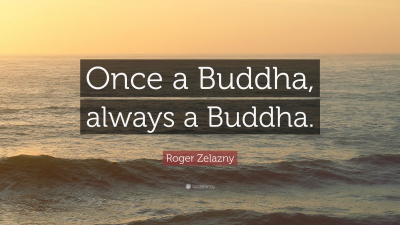 Roger Zelazny Quote: “Once a Buddha, always a Buddha.”