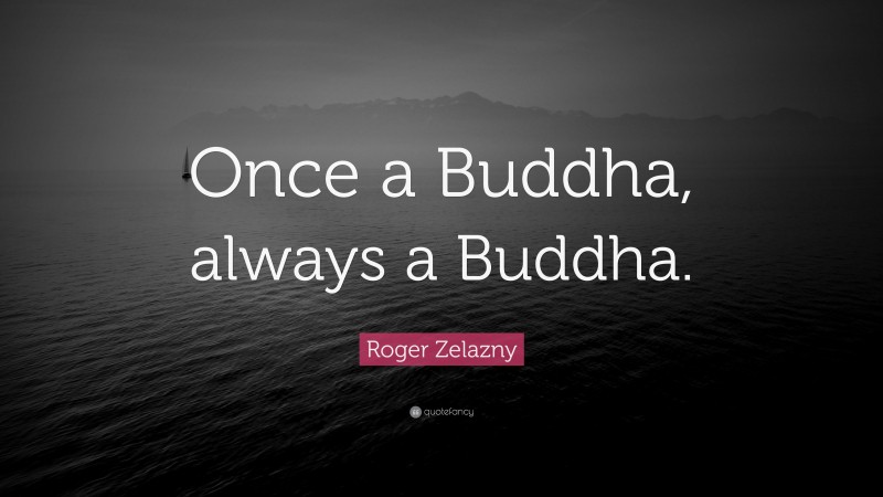 Roger Zelazny Quote: “Once a Buddha, always a Buddha.”