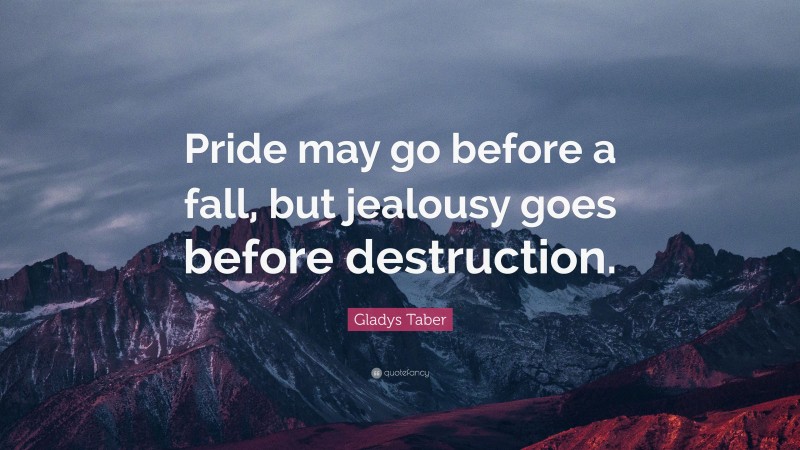 Gladys Taber Quote: “Pride may go before a fall, but jealousy goes before destruction.”