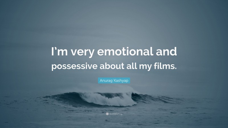 Anurag Kashyap Quote: “I’m very emotional and possessive about all my films.”