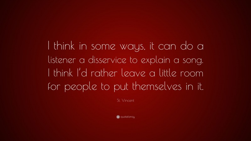 St. Vincent Quote: “I think in some ways, it can do a listener a disservice to explain a song. I think I’d rather leave a little room for people to put themselves in it.”