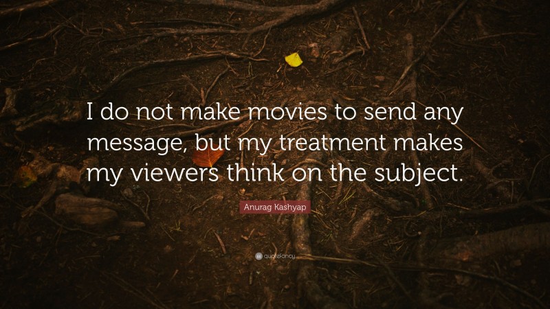 Anurag Kashyap Quote: “I do not make movies to send any message, but my treatment makes my viewers think on the subject.”