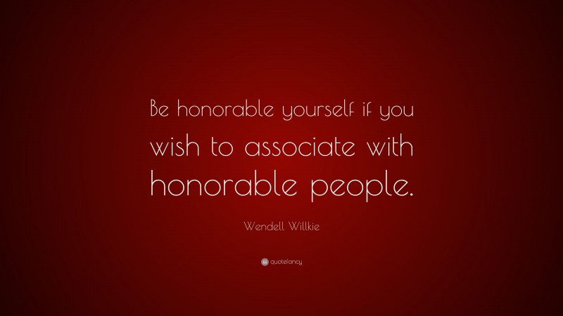 Wendell Willkie Quote: “Be honorable yourself if you wish to associate with honorable people.”