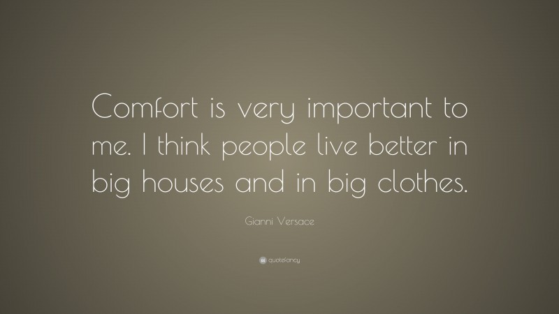 Gianni Versace Quote: “Comfort is very important to me. I think people live better in big houses and in big clothes.”
