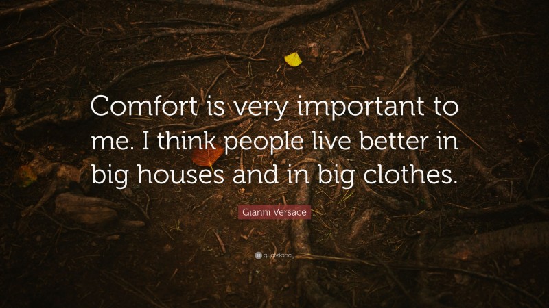 Gianni Versace Quote: “Comfort is very important to me. I think people live better in big houses and in big clothes.”