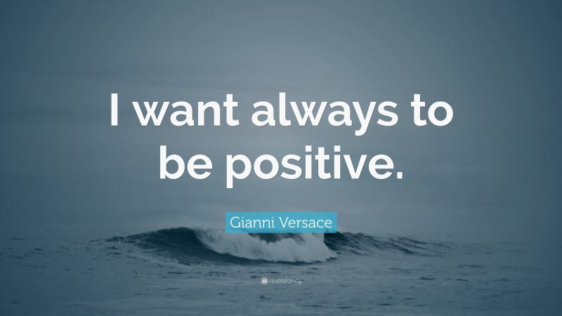 Gianni Versace Quote: “I want always to be positive.”