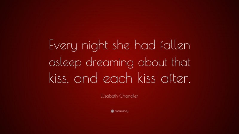 Elizabeth Chandler Quote: “Every night she had fallen asleep dreaming about that kiss, and each kiss after.”