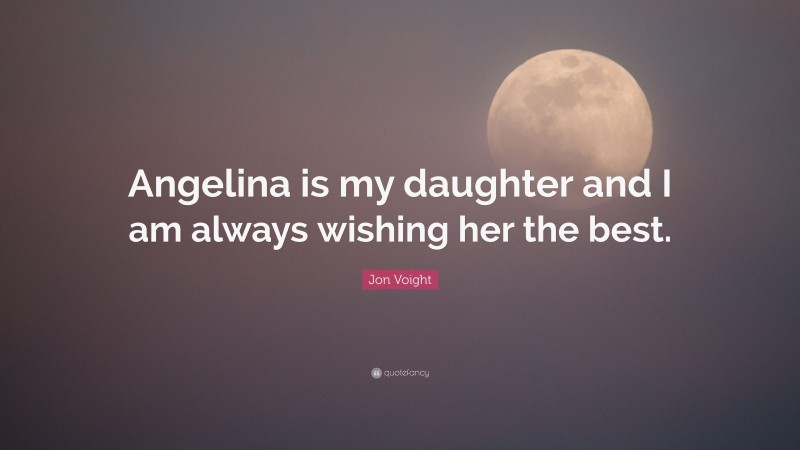 Jon Voight Quote: “Angelina is my daughter and I am always wishing her the best.”