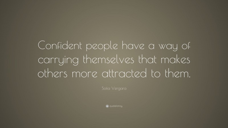 Sofia Vergara Quote: “Confident people have a way of carrying themselves that makes others more attracted to them.”